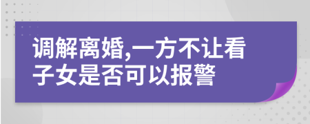 调解离婚,一方不让看子女是否可以报警