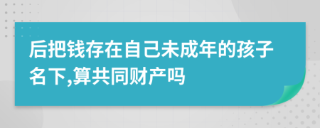 后把钱存在自己未成年的孩子名下,算共同财产吗