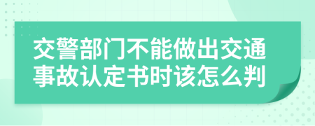 交警部门不能做出交通事故认定书时该怎么判