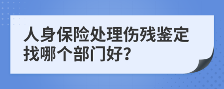 人身保险处理伤残鉴定找哪个部门好？