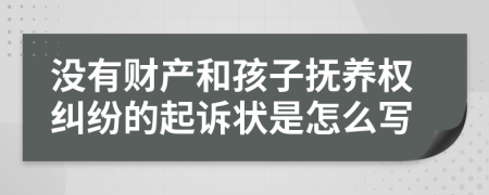 没有财产和孩子抚养权纠纷的起诉状是怎么写