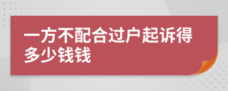 一方不配合过户起诉得多少钱钱