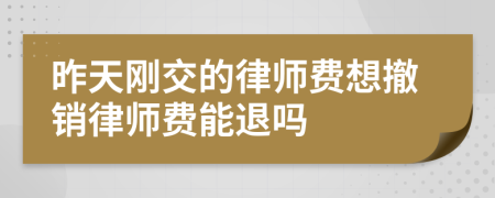 昨天刚交的律师费想撤销律师费能退吗