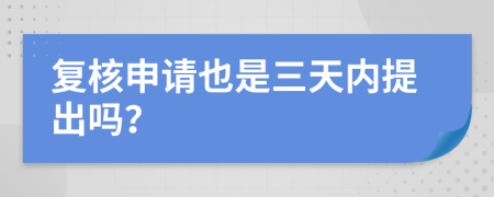 复核申请也是三天内提出吗？