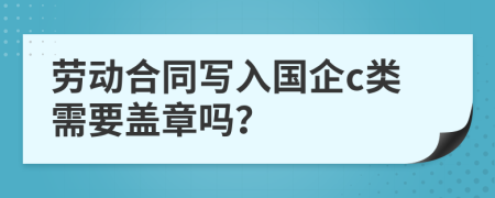 劳动合同写入国企c类需要盖章吗？