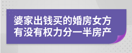 婆家出钱买的婚房女方有没有权力分一半房产