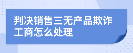 判决销售三无产品欺诈工商怎么处理