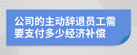 公司的主动辞退员工需要支付多少经济补偿