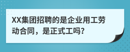 XX集团招聘的是企业用工劳动合同，是正式工吗？