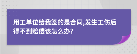 用工单位给我签的是合同,发生工伤后得不到赔偿该怎么办?