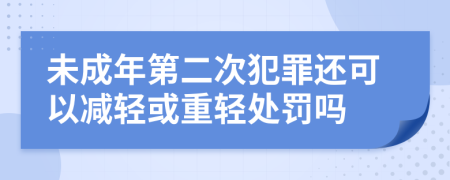 未成年第二次犯罪还可以减轻或重轻处罚吗