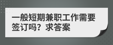 一般短期兼职工作需要签订吗？求答案