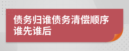 债务归谁债务清偿顺序谁先谁后