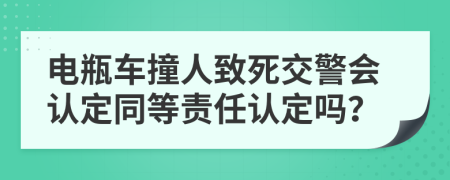 电瓶车撞人致死交警会认定同等责任认定吗？