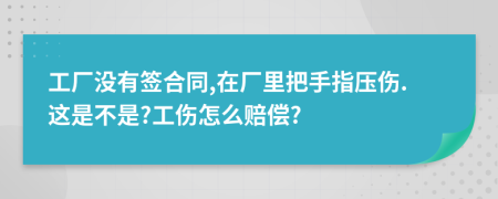 工厂没有签合同,在厂里把手指压伤.这是不是?工伤怎么赔偿?