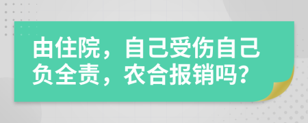 由住院，自己受伤自己负全责，农合报销吗？