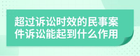 超过诉讼时效的民事案件诉讼能起到什么作用