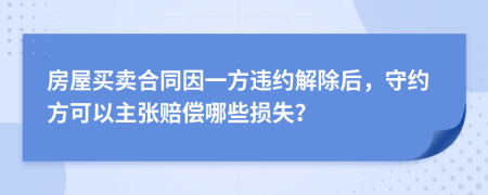 房屋买卖合同因一方违约解除后，守约方可以主张赔偿哪些损失？