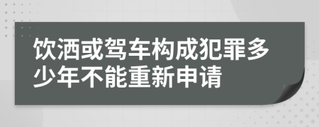 饮洒或驾车构成犯罪多少年不能重新申请