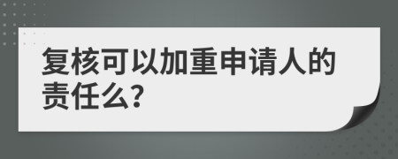 复核可以加重申请人的责任么？