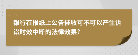 银行在报纸上公告催收可不可以产生诉讼时效中断的法律效果？