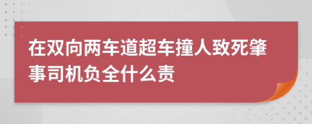 在双向两车道超车撞人致死肇事司机负全什么责