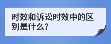 时效和诉讼时效中的区别是什么？