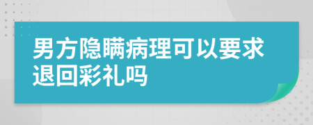 男方隐瞒病理可以要求退回彩礼吗