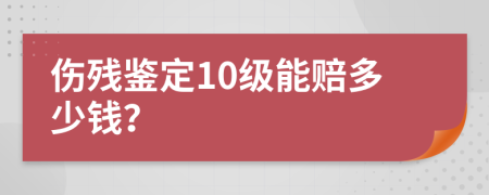伤残鉴定10级能赔多少钱？