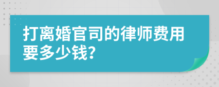 打离婚官司的律师费用要多少钱？