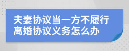 夫妻协议当一方不履行离婚协议义务怎么办