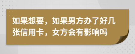 如果想要，如果男方办了好几张信用卡，女方会有影响吗