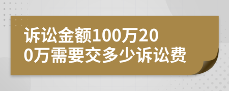 诉讼金额100万200万需要交多少诉讼费