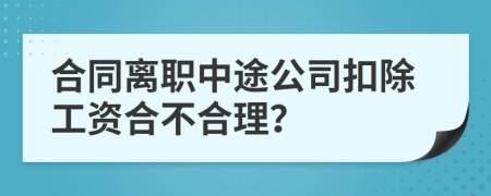 合同离职中途公司扣除工资合不合理？