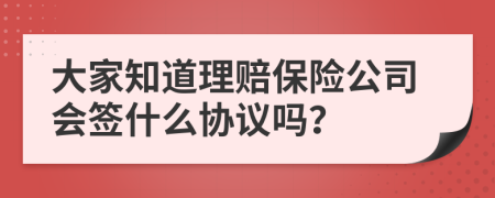 大家知道理赔保险公司会签什么协议吗？