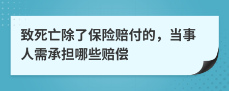 致死亡除了保险赔付的，当事人需承担哪些赔偿