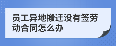 员工异地搬迁没有签劳动合同怎么办