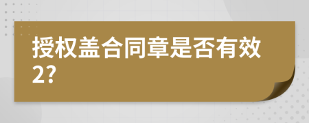 授权盖合同章是否有效2?