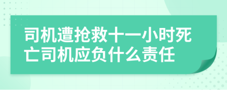 司机遭抢救十一小时死亡司机应负什么责任