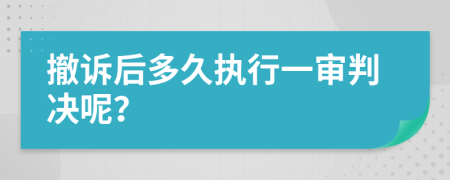 撤诉后多久执行一审判决呢？