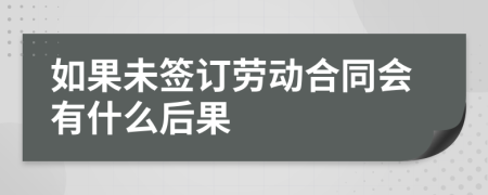 如果未签订劳动合同会有什么后果