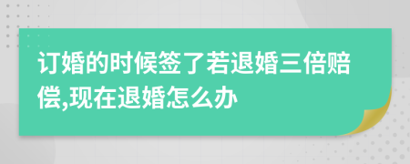 订婚的时候签了若退婚三倍赔偿,现在退婚怎么办