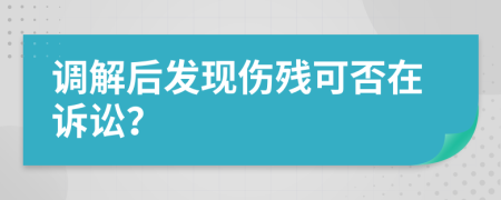 调解后发现伤残可否在诉讼？