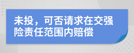 未投，可否请求在交强险责任范围内赔偿