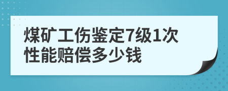 煤矿工伤鉴定7级1次性能赔偿多少钱