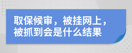 取保候审，被挂网上，被抓到会是什么结果