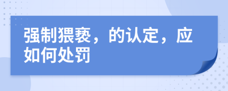 强制猥亵，的认定，应如何处罚