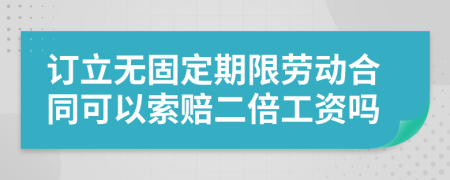 订立无固定期限劳动合同可以索赔二倍工资吗