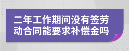 二年工作期间没有签劳动合同能要求补偿金吗