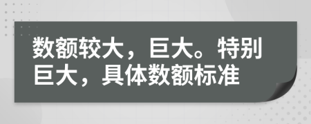 数额较大，巨大。特别巨大，具体数额标准